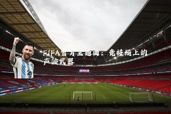 FIFA官方主题曲:竞技场上的声波武器