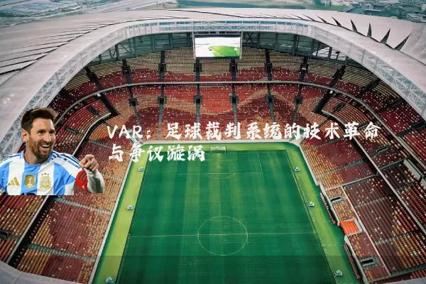 VAR:足球裁判系统的技术革命与争议漩涡
