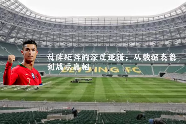 对阵矩阵的深层逻辑:从数据表象到战术真相