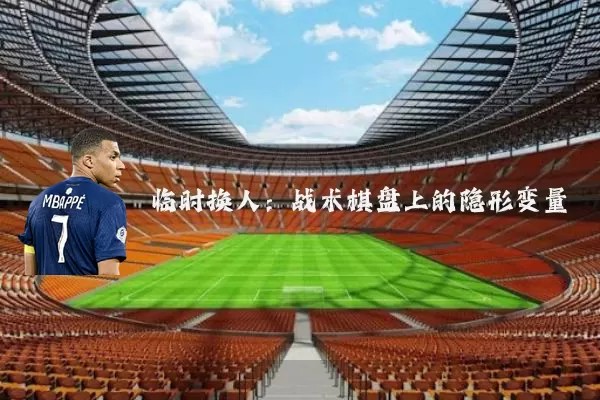 临时换人:战术棋盘上的隐形变量