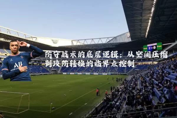 防守战术的底层逻辑:从空间压缩到攻防转换的临界点控制