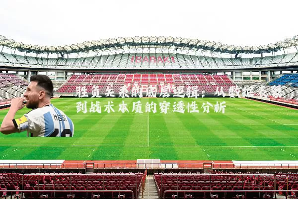 胜负关系的底层逻辑:从数据表象到战术本质的穿透性分析