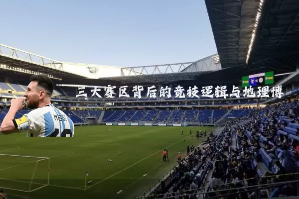 三大赛区背后的竞技逻辑与地理博弈