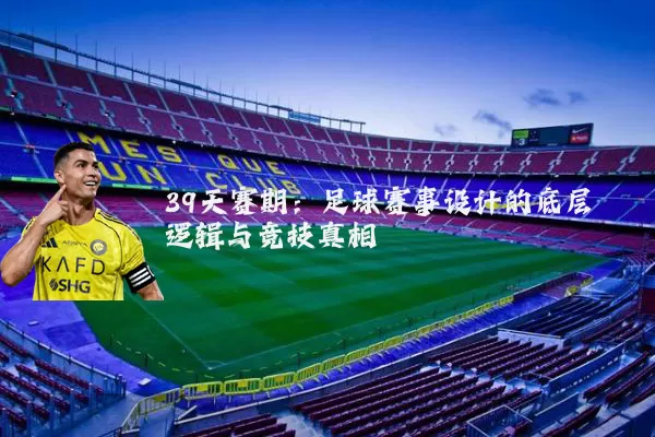 39天赛期:足球赛事设计的底层逻辑与竞技真相