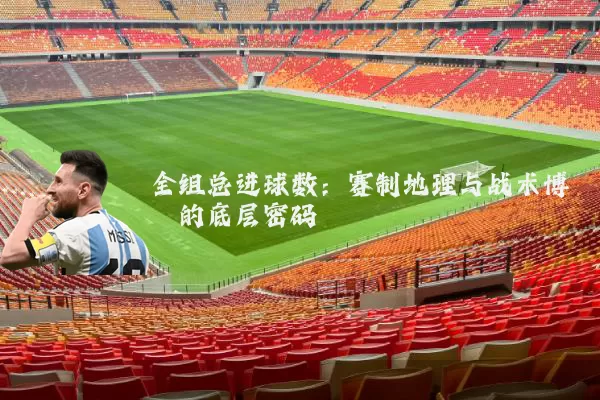 全组总进球数：赛制地理与战术博弈的底层密码
