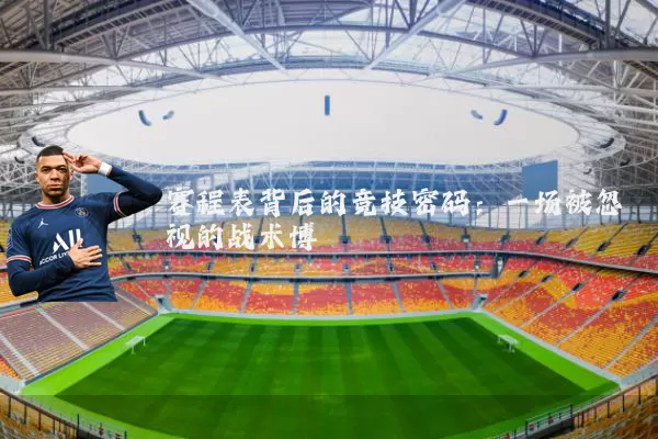赛程表背后的竞技密码:一场被忽视的战术博弈